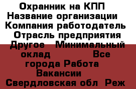 Охранник на КПП › Название организации ­ Компания-работодатель › Отрасль предприятия ­ Другое › Минимальный оклад ­ 38 000 - Все города Работа » Вакансии   . Свердловская обл.,Реж г.